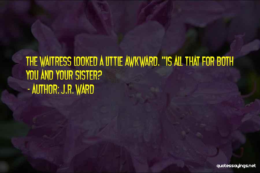 J.R. Ward Quotes: The Waitress Looked A Little Awkward. Is All That For Both You And Your Sister?