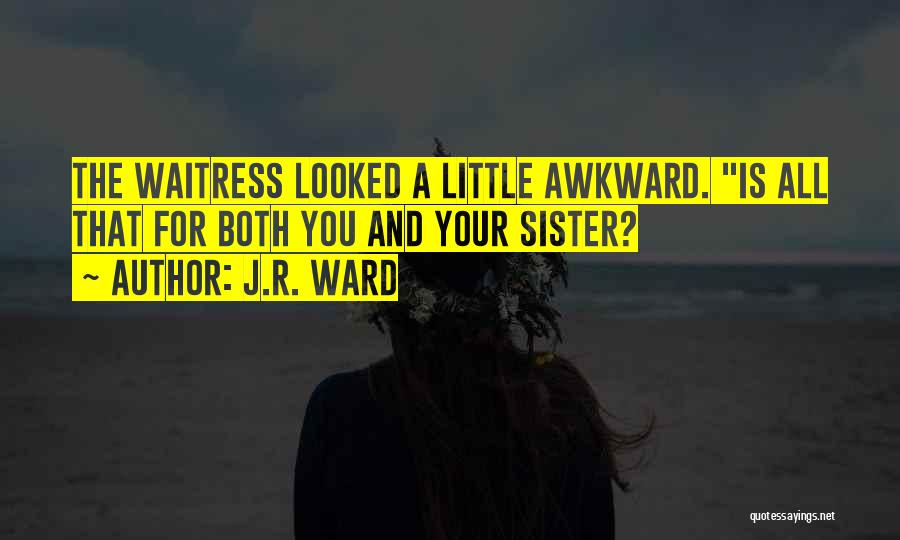 J.R. Ward Quotes: The Waitress Looked A Little Awkward. Is All That For Both You And Your Sister?