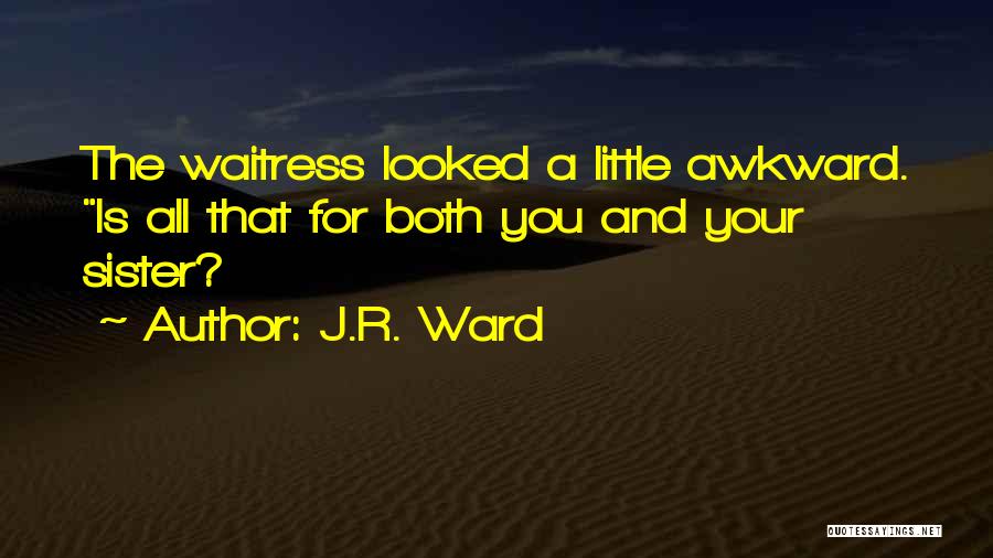 J.R. Ward Quotes: The Waitress Looked A Little Awkward. Is All That For Both You And Your Sister?