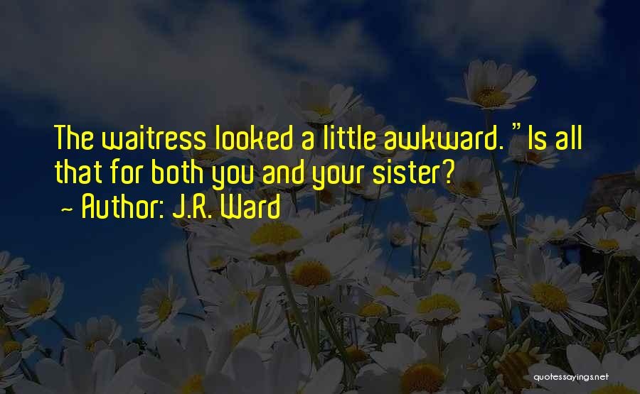 J.R. Ward Quotes: The Waitress Looked A Little Awkward. Is All That For Both You And Your Sister?