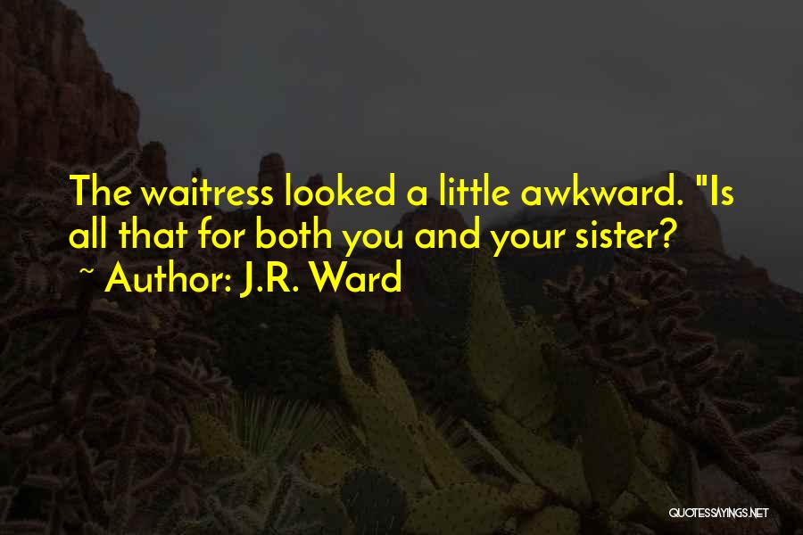 J.R. Ward Quotes: The Waitress Looked A Little Awkward. Is All That For Both You And Your Sister?