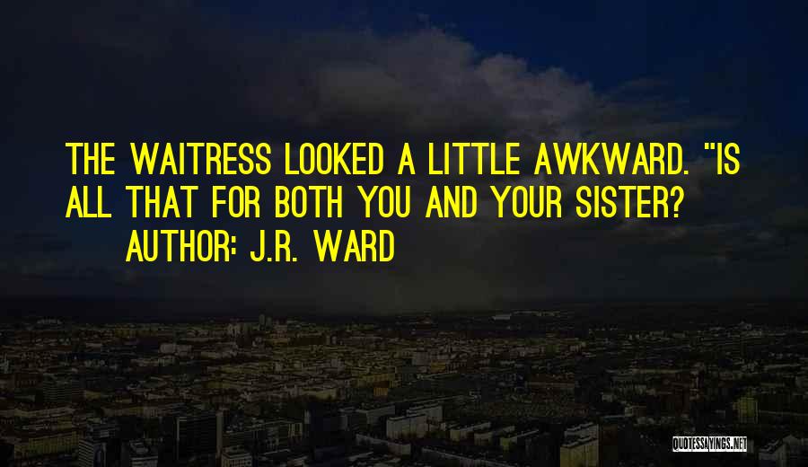 J.R. Ward Quotes: The Waitress Looked A Little Awkward. Is All That For Both You And Your Sister?