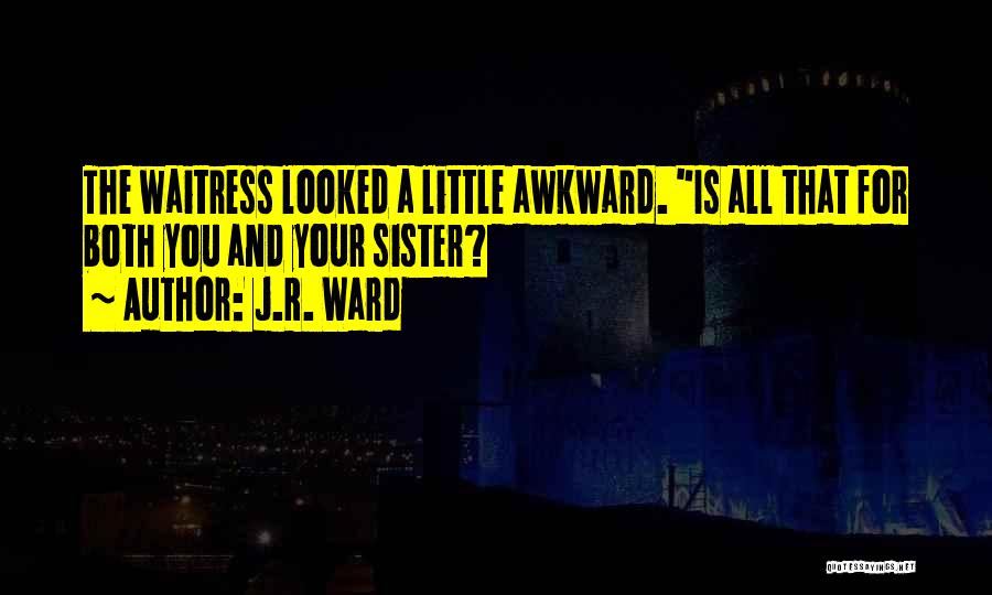 J.R. Ward Quotes: The Waitress Looked A Little Awkward. Is All That For Both You And Your Sister?