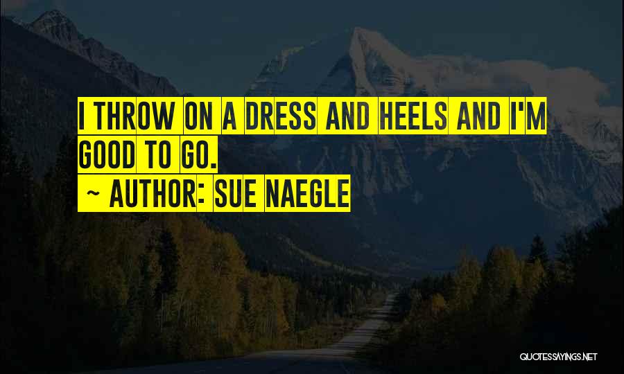 Sue Naegle Quotes: I Throw On A Dress And Heels And I'm Good To Go.