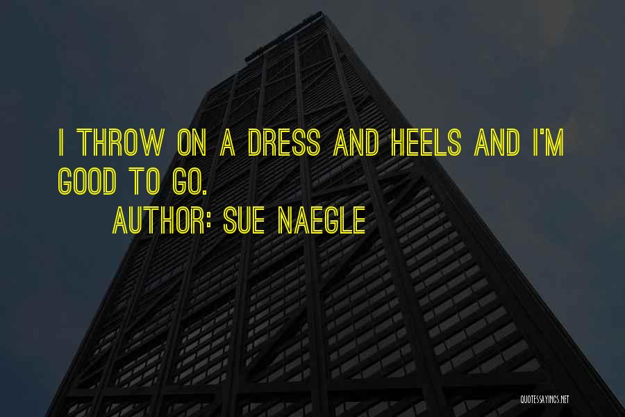 Sue Naegle Quotes: I Throw On A Dress And Heels And I'm Good To Go.