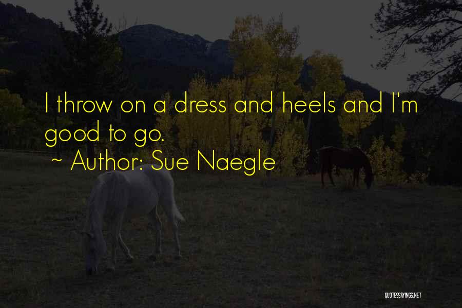 Sue Naegle Quotes: I Throw On A Dress And Heels And I'm Good To Go.