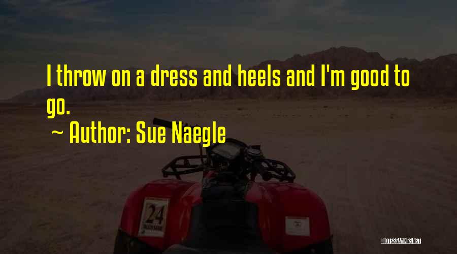 Sue Naegle Quotes: I Throw On A Dress And Heels And I'm Good To Go.