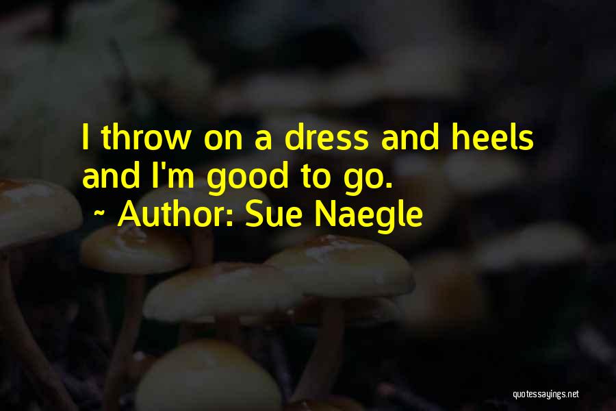 Sue Naegle Quotes: I Throw On A Dress And Heels And I'm Good To Go.