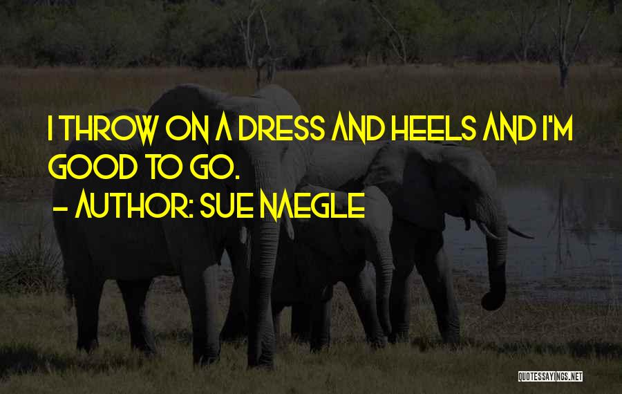 Sue Naegle Quotes: I Throw On A Dress And Heels And I'm Good To Go.