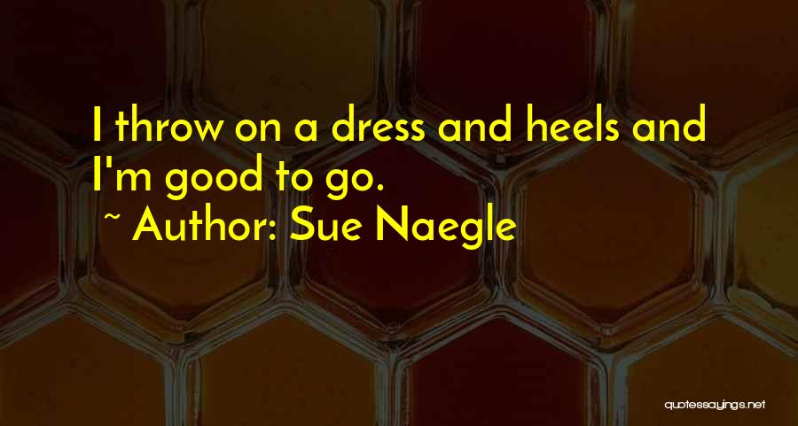 Sue Naegle Quotes: I Throw On A Dress And Heels And I'm Good To Go.