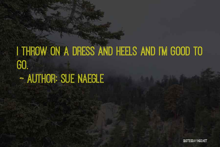 Sue Naegle Quotes: I Throw On A Dress And Heels And I'm Good To Go.