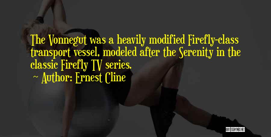 Ernest Cline Quotes: The Vonnegut Was A Heavily Modified Firefly-class Transport Vessel, Modeled After The Serenity In The Classic Firefly Tv Series.