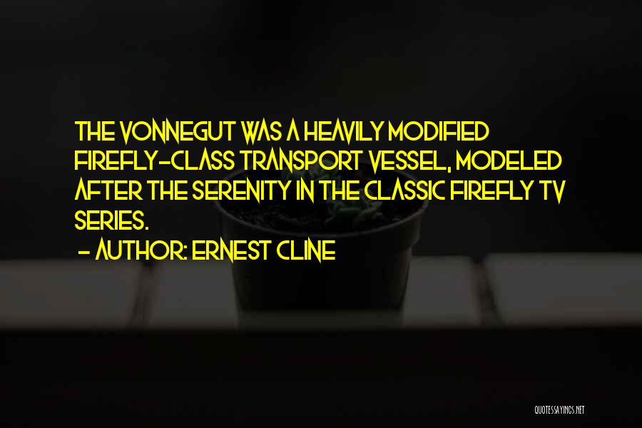 Ernest Cline Quotes: The Vonnegut Was A Heavily Modified Firefly-class Transport Vessel, Modeled After The Serenity In The Classic Firefly Tv Series.