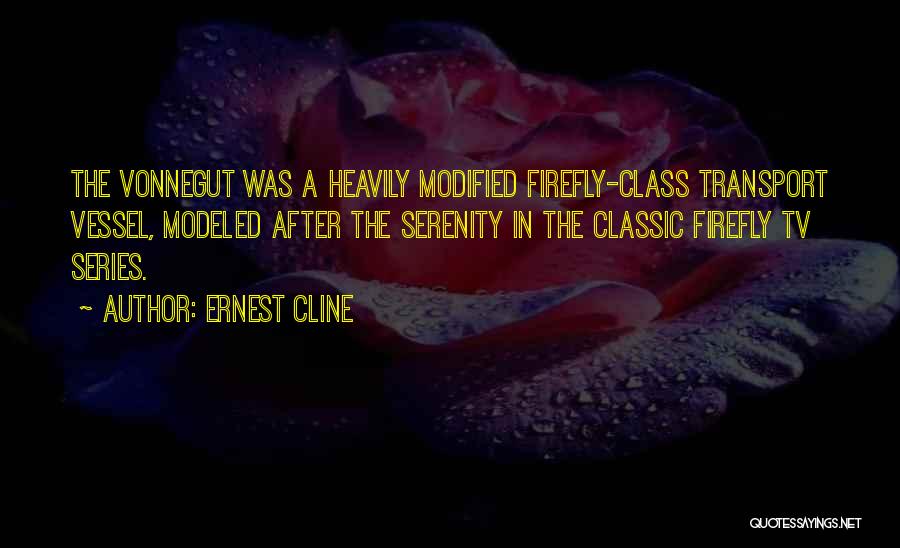 Ernest Cline Quotes: The Vonnegut Was A Heavily Modified Firefly-class Transport Vessel, Modeled After The Serenity In The Classic Firefly Tv Series.