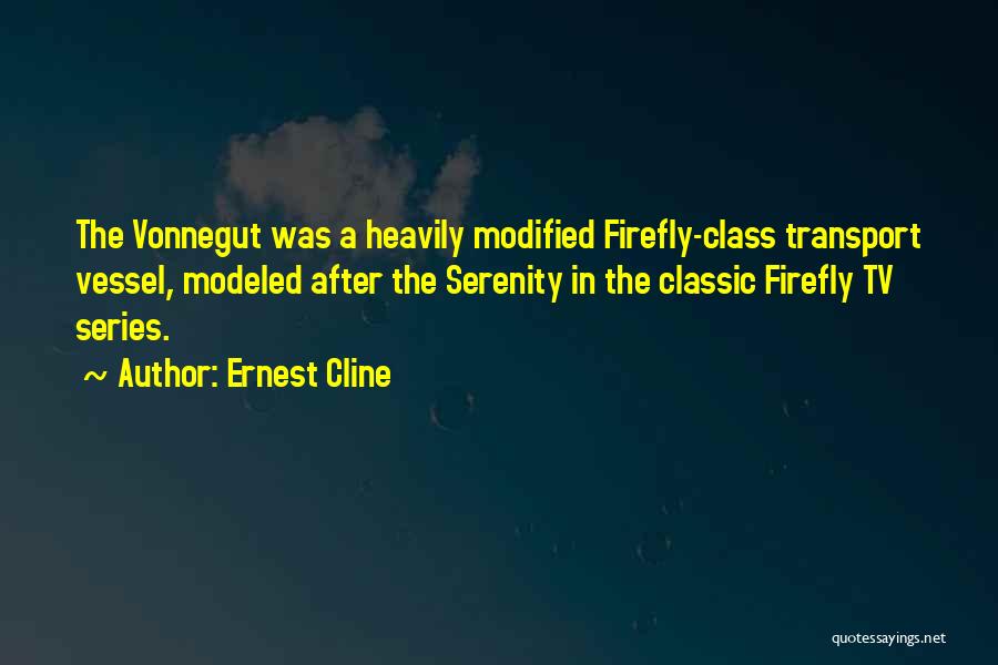 Ernest Cline Quotes: The Vonnegut Was A Heavily Modified Firefly-class Transport Vessel, Modeled After The Serenity In The Classic Firefly Tv Series.