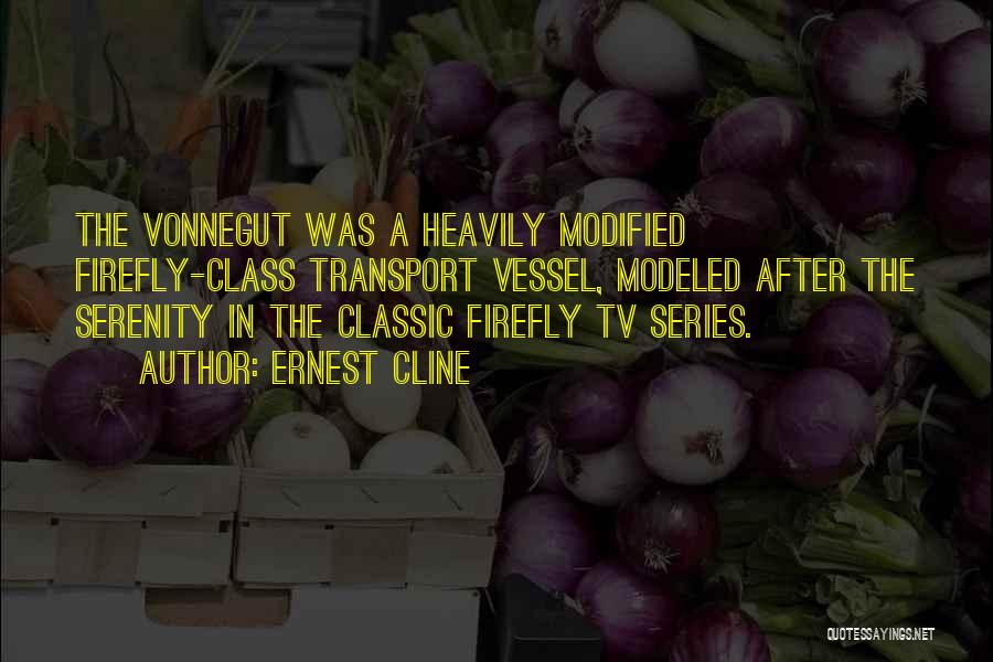 Ernest Cline Quotes: The Vonnegut Was A Heavily Modified Firefly-class Transport Vessel, Modeled After The Serenity In The Classic Firefly Tv Series.
