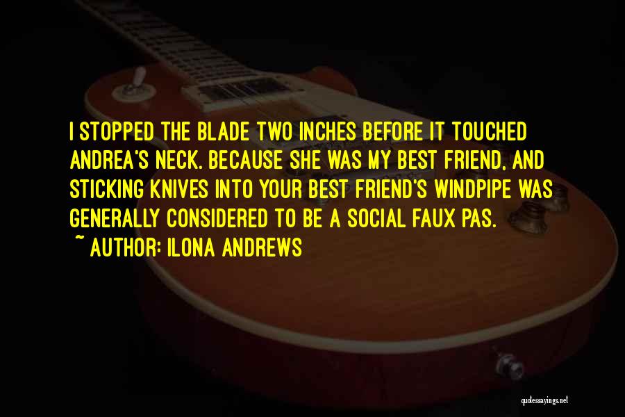 Ilona Andrews Quotes: I Stopped The Blade Two Inches Before It Touched Andrea's Neck. Because She Was My Best Friend, And Sticking Knives