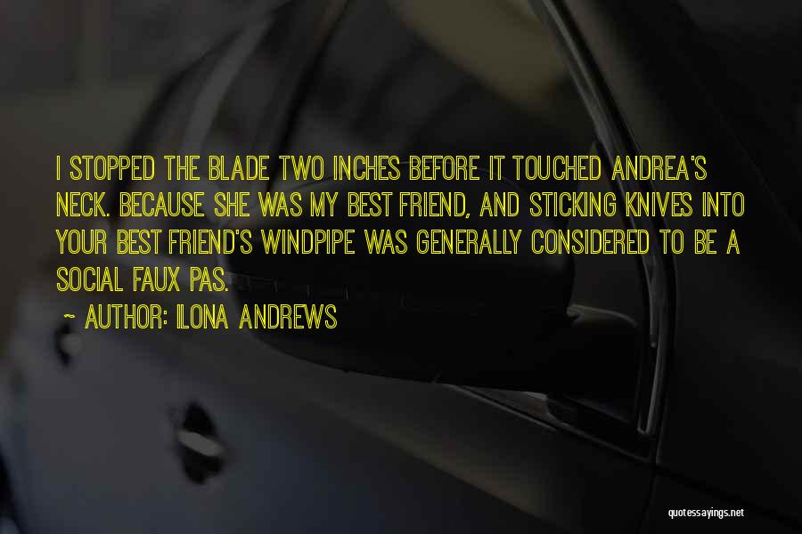 Ilona Andrews Quotes: I Stopped The Blade Two Inches Before It Touched Andrea's Neck. Because She Was My Best Friend, And Sticking Knives