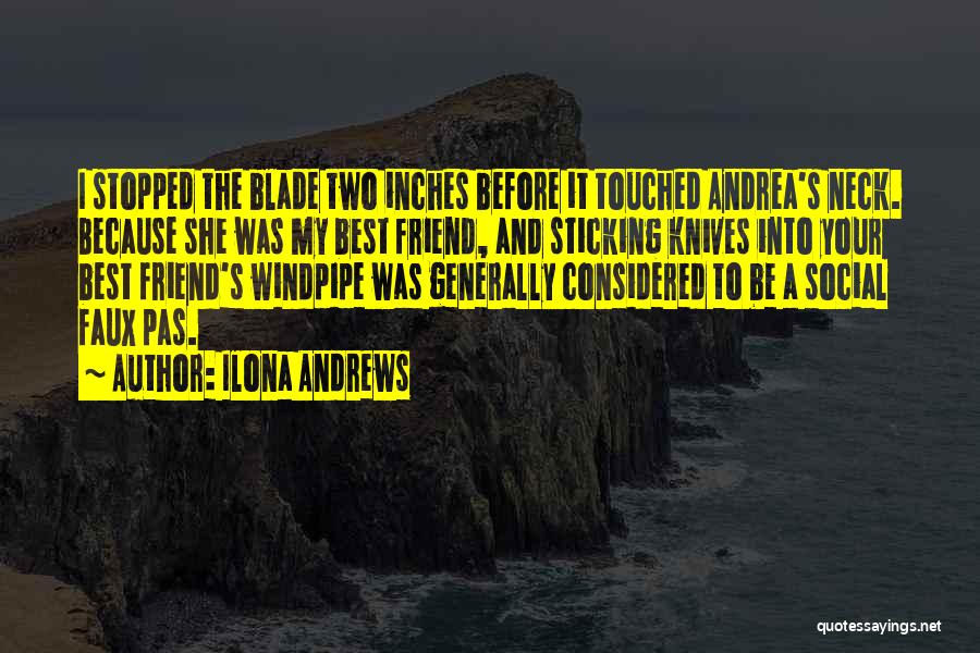 Ilona Andrews Quotes: I Stopped The Blade Two Inches Before It Touched Andrea's Neck. Because She Was My Best Friend, And Sticking Knives