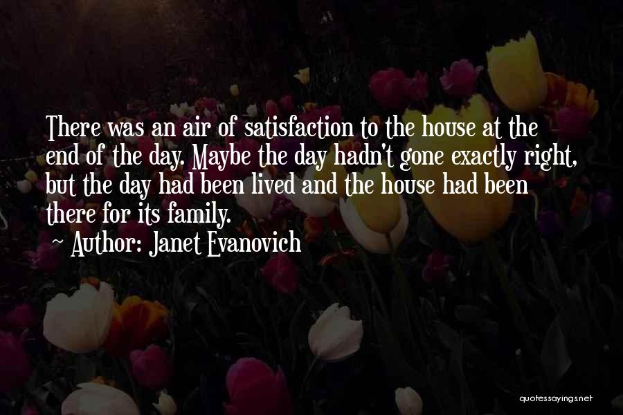 Janet Evanovich Quotes: There Was An Air Of Satisfaction To The House At The End Of The Day. Maybe The Day Hadn't Gone