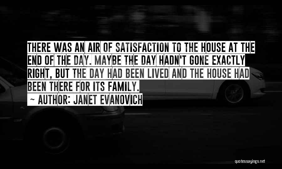 Janet Evanovich Quotes: There Was An Air Of Satisfaction To The House At The End Of The Day. Maybe The Day Hadn't Gone