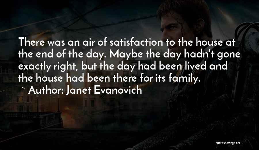 Janet Evanovich Quotes: There Was An Air Of Satisfaction To The House At The End Of The Day. Maybe The Day Hadn't Gone