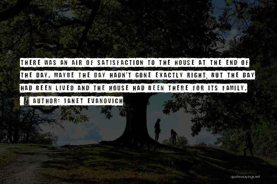Janet Evanovich Quotes: There Was An Air Of Satisfaction To The House At The End Of The Day. Maybe The Day Hadn't Gone