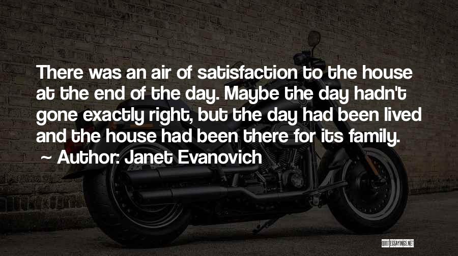 Janet Evanovich Quotes: There Was An Air Of Satisfaction To The House At The End Of The Day. Maybe The Day Hadn't Gone