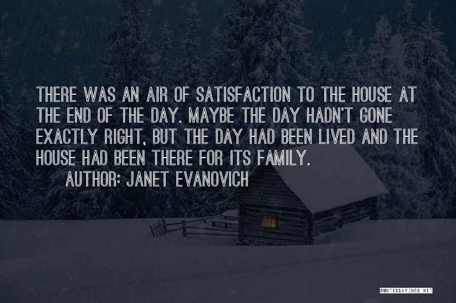 Janet Evanovich Quotes: There Was An Air Of Satisfaction To The House At The End Of The Day. Maybe The Day Hadn't Gone