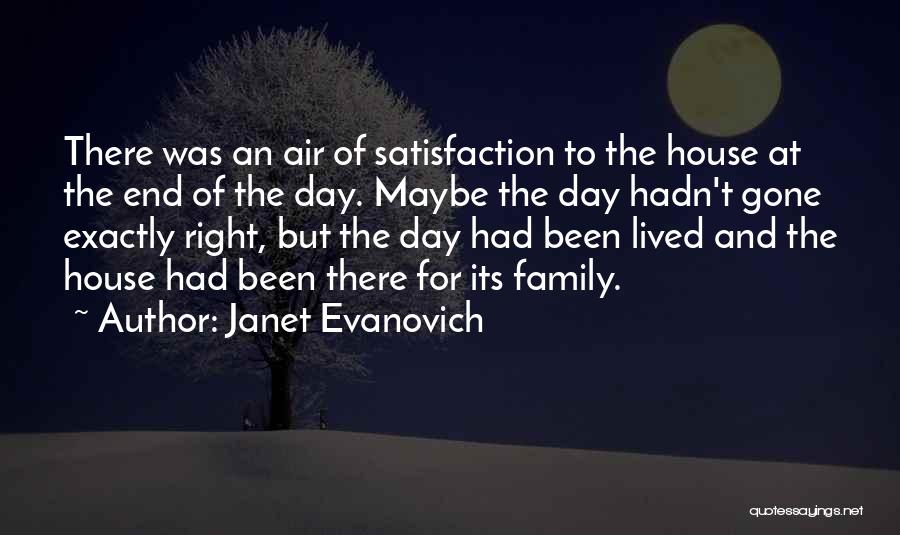 Janet Evanovich Quotes: There Was An Air Of Satisfaction To The House At The End Of The Day. Maybe The Day Hadn't Gone