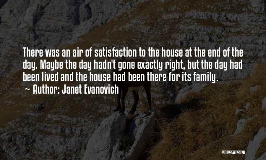 Janet Evanovich Quotes: There Was An Air Of Satisfaction To The House At The End Of The Day. Maybe The Day Hadn't Gone