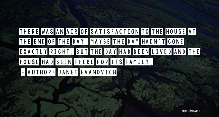 Janet Evanovich Quotes: There Was An Air Of Satisfaction To The House At The End Of The Day. Maybe The Day Hadn't Gone