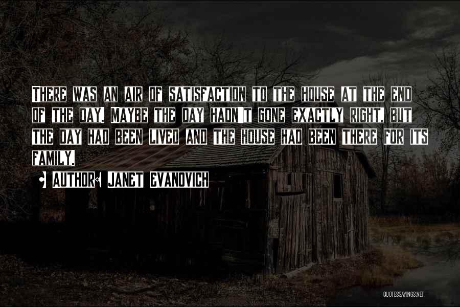 Janet Evanovich Quotes: There Was An Air Of Satisfaction To The House At The End Of The Day. Maybe The Day Hadn't Gone