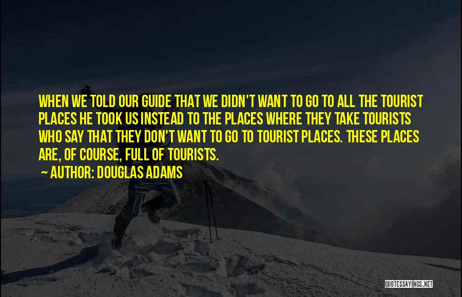 Douglas Adams Quotes: When We Told Our Guide That We Didn't Want To Go To All The Tourist Places He Took Us Instead