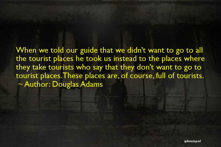 Douglas Adams Quotes: When We Told Our Guide That We Didn't Want To Go To All The Tourist Places He Took Us Instead