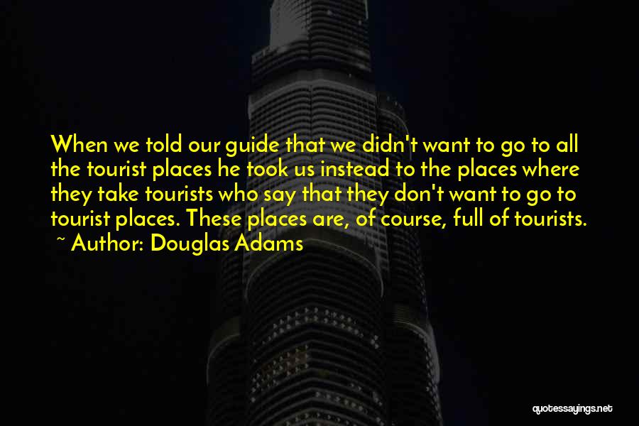 Douglas Adams Quotes: When We Told Our Guide That We Didn't Want To Go To All The Tourist Places He Took Us Instead