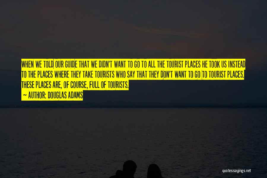 Douglas Adams Quotes: When We Told Our Guide That We Didn't Want To Go To All The Tourist Places He Took Us Instead