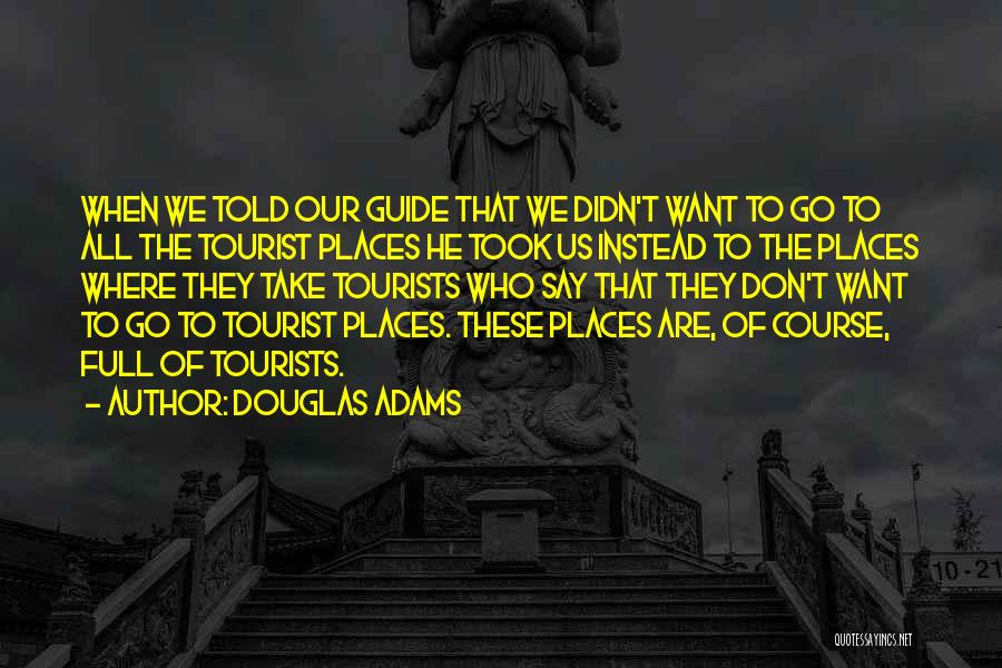 Douglas Adams Quotes: When We Told Our Guide That We Didn't Want To Go To All The Tourist Places He Took Us Instead