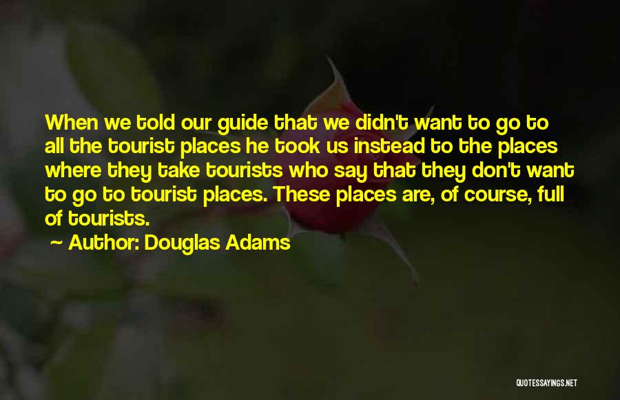 Douglas Adams Quotes: When We Told Our Guide That We Didn't Want To Go To All The Tourist Places He Took Us Instead