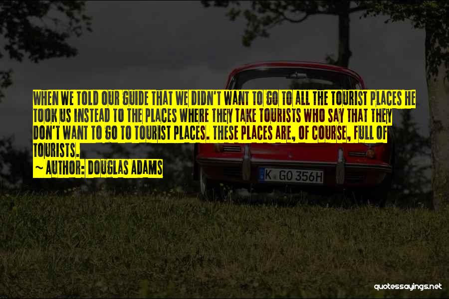 Douglas Adams Quotes: When We Told Our Guide That We Didn't Want To Go To All The Tourist Places He Took Us Instead