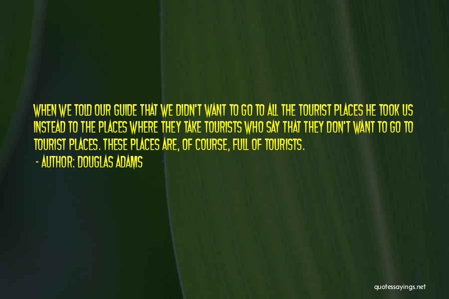 Douglas Adams Quotes: When We Told Our Guide That We Didn't Want To Go To All The Tourist Places He Took Us Instead