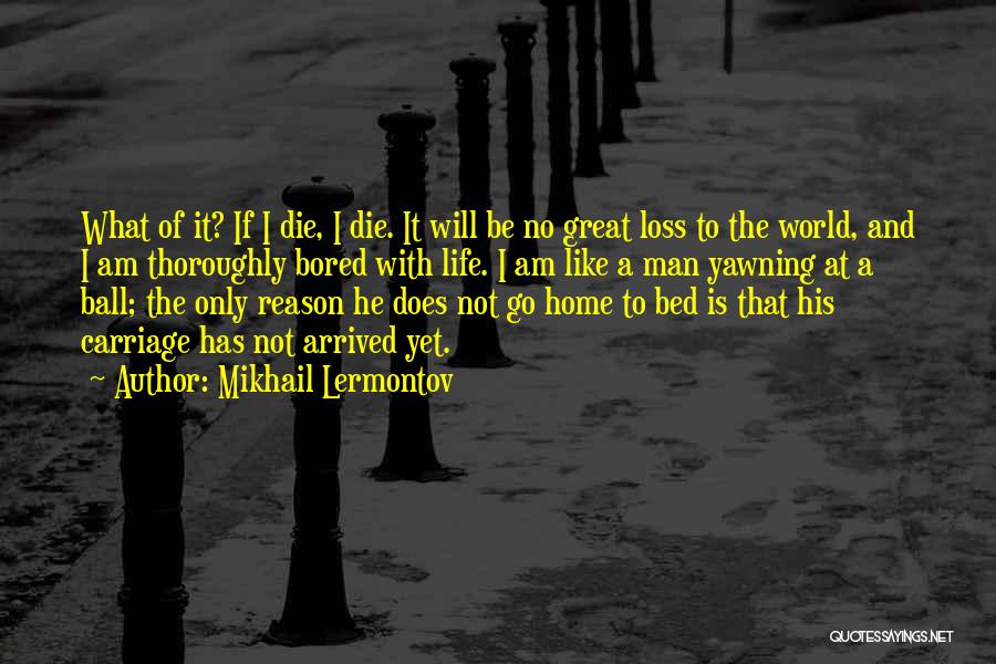 Mikhail Lermontov Quotes: What Of It? If I Die, I Die. It Will Be No Great Loss To The World, And I Am