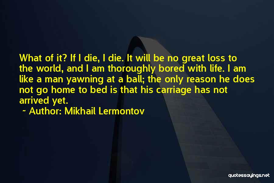 Mikhail Lermontov Quotes: What Of It? If I Die, I Die. It Will Be No Great Loss To The World, And I Am