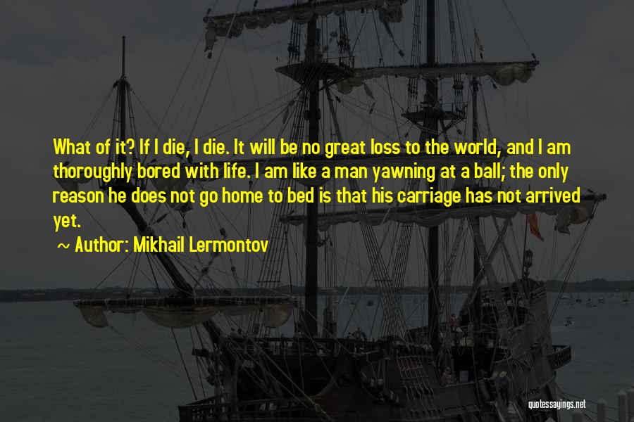 Mikhail Lermontov Quotes: What Of It? If I Die, I Die. It Will Be No Great Loss To The World, And I Am