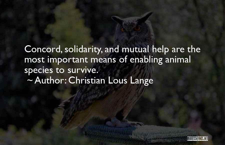 Christian Lous Lange Quotes: Concord, Solidarity, And Mutual Help Are The Most Important Means Of Enabling Animal Species To Survive.