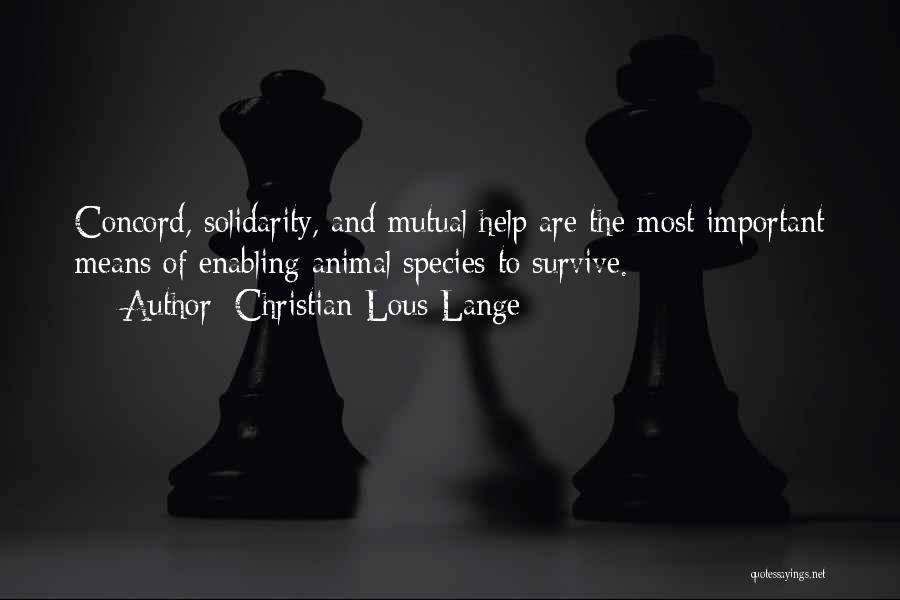 Christian Lous Lange Quotes: Concord, Solidarity, And Mutual Help Are The Most Important Means Of Enabling Animal Species To Survive.