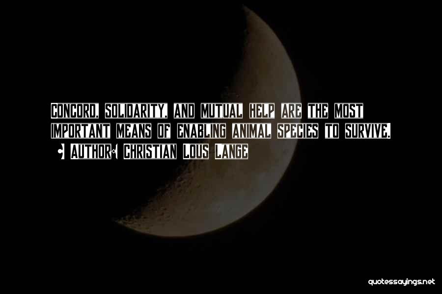 Christian Lous Lange Quotes: Concord, Solidarity, And Mutual Help Are The Most Important Means Of Enabling Animal Species To Survive.