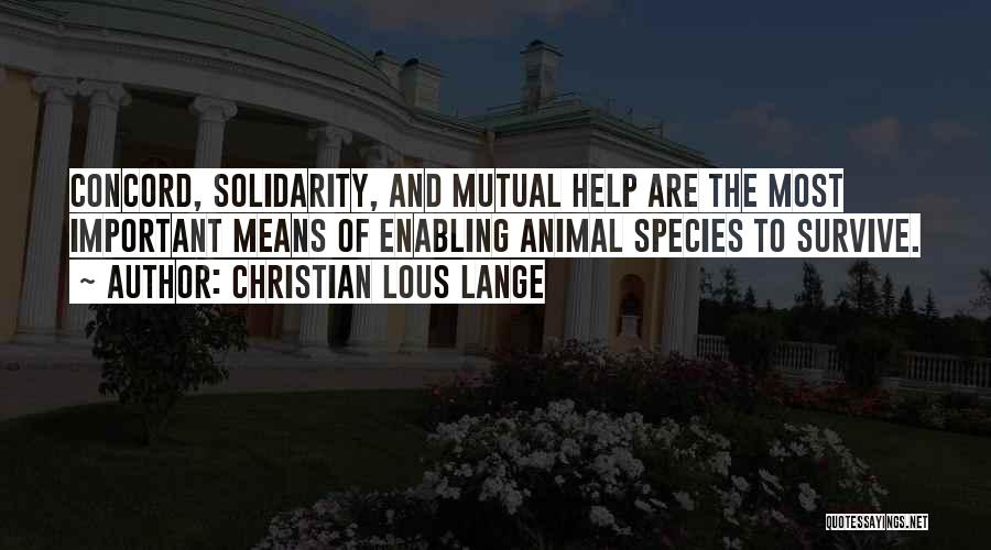 Christian Lous Lange Quotes: Concord, Solidarity, And Mutual Help Are The Most Important Means Of Enabling Animal Species To Survive.