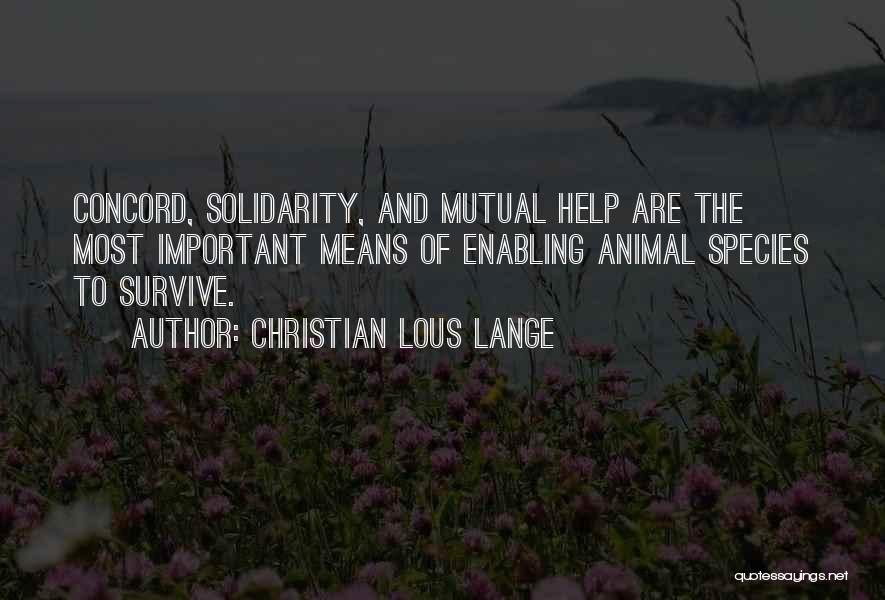 Christian Lous Lange Quotes: Concord, Solidarity, And Mutual Help Are The Most Important Means Of Enabling Animal Species To Survive.