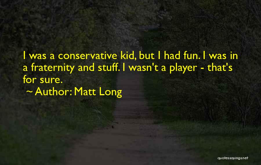 Matt Long Quotes: I Was A Conservative Kid, But I Had Fun. I Was In A Fraternity And Stuff. I Wasn't A Player